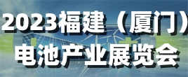 2023福建（廈門）電池產業(yè)展覽會